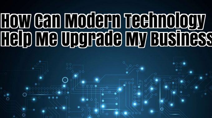 How Can Modern Technology Help Me Upgrade My Business